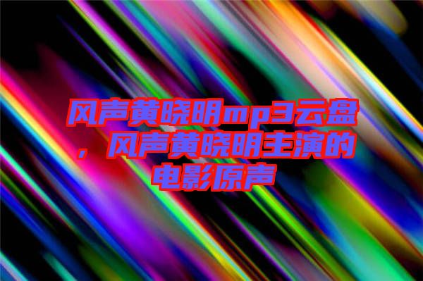 風(fēng)聲黃曉明mp3云盤，風(fēng)聲黃曉明主演的電影原聲
