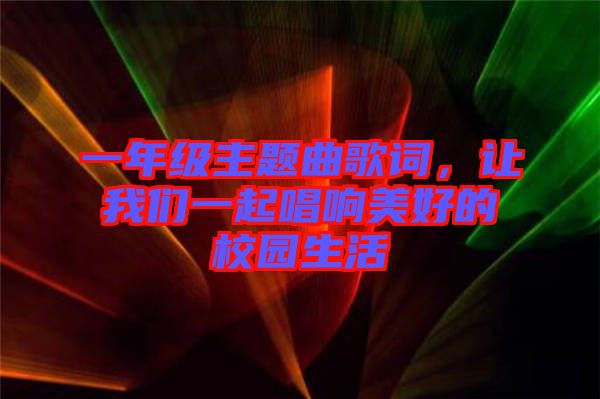 一年級主題曲歌詞，讓我們一起唱響美好的校園生活