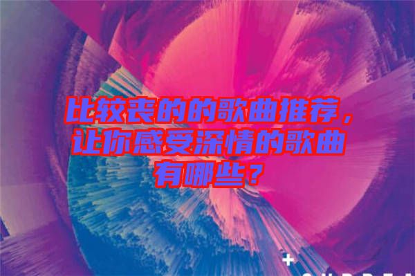 比較喪的的歌曲推薦，讓你感受深情的歌曲有哪些？