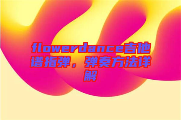 flowerdance吉他譜指彈，彈奏方法詳解