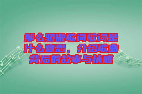 那么驕傲歌詞歌詞是什么意思，介紹歌曲背后的故事與情感