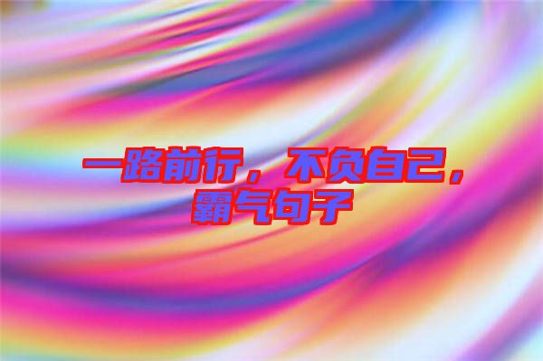 一路前行，不負自己，霸氣句子