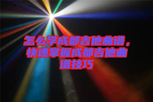 怎么學(xué)成都吉他曲譜，快速掌握成都吉他曲譜技巧