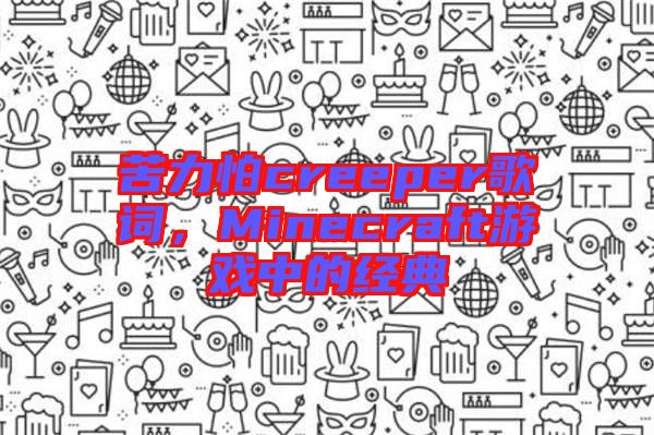 苦力怕creeper歌詞，Minecraft游戲中的經(jīng)典