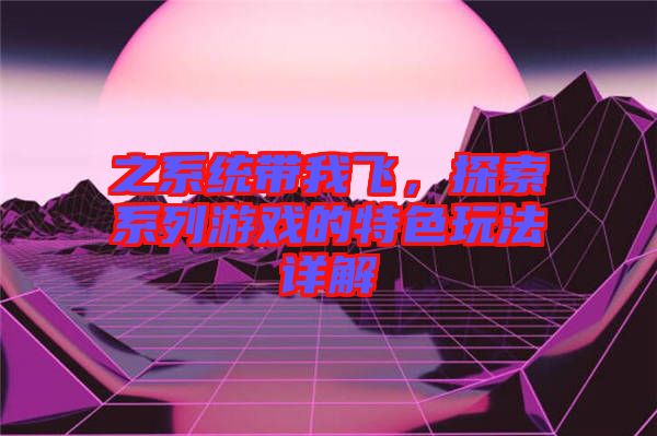 之系統(tǒng)帶我飛，探索系列游戲的特色玩法詳解