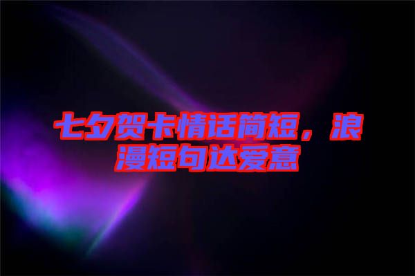 七夕賀卡情話簡(jiǎn)短，浪漫短句達(dá)愛意