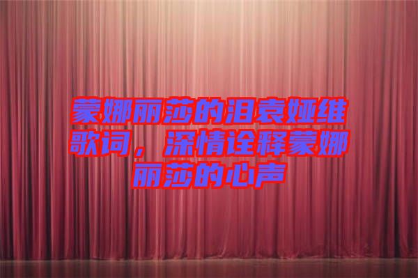 蒙娜麗莎的淚袁婭維歌詞，深情詮釋蒙娜麗莎的心聲