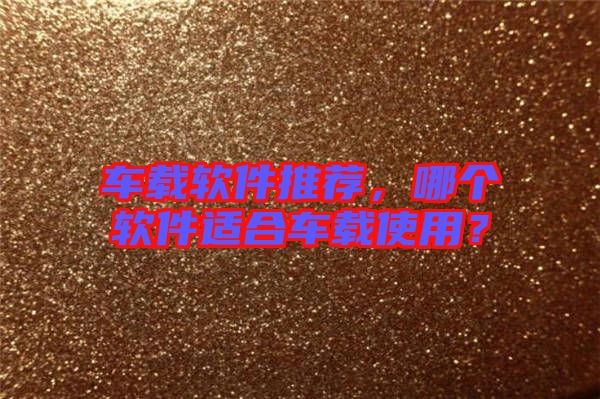 車載軟件推薦，哪個(gè)軟件適合車載使用？
