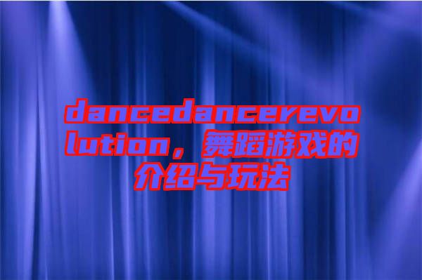 dancedancerevolution，舞蹈游戲的介紹與玩法