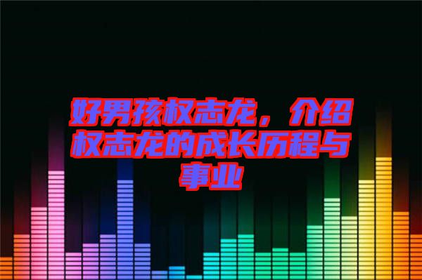好男孩權志龍，介紹權志龍的成長歷程與事業(yè)