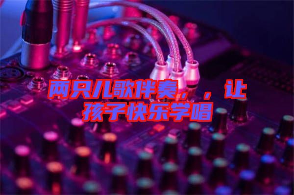 兩只兒歌伴奏，，讓孩子快樂學(xué)唱