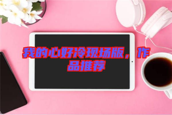 我的心好冷現(xiàn)場版，作品推薦