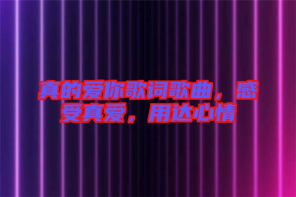 真的愛你歌詞歌曲，感受真愛，用達心情