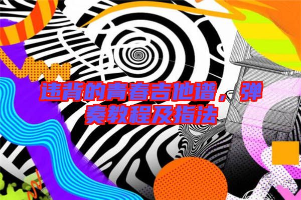 違背的青春吉他譜，彈奏教程及指法