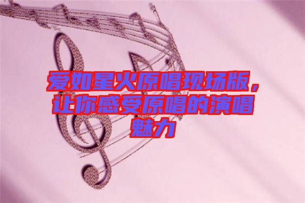 愛如星火原唱現(xiàn)場版，讓你感受原唱的演唱魅力