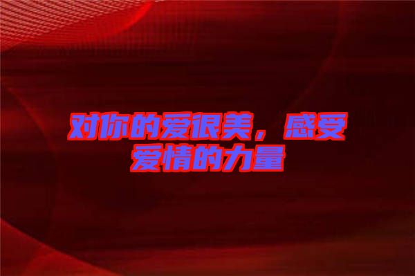 對(duì)你的愛(ài)很美，感受愛(ài)情的力量