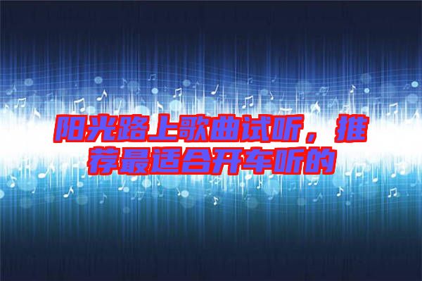 陽光路上歌曲試聽，推薦最適合開車聽的