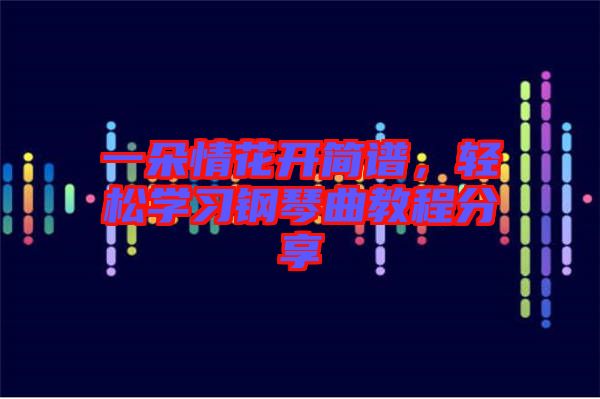 一朵情花開簡譜，輕松學(xué)習(xí)鋼琴曲教程分享