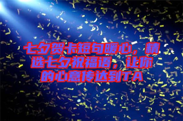 七夕賀卡短句暖心，精選七夕祝福語，讓你的心意傳達到TA