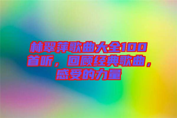 林翠萍歌曲大全100首聽，回顧經(jīng)典歌曲，感受的力量