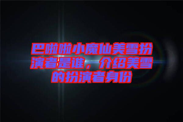 巴啦啦小魔仙美雪扮演者是誰，介紹美雪的扮演者身份