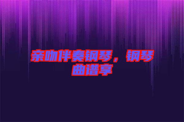 親吻伴奏鋼琴，鋼琴曲譜享