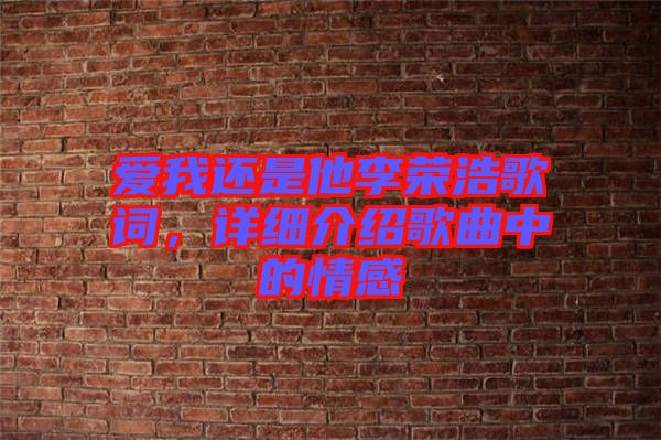 愛(ài)我還是他李榮浩歌詞，詳細(xì)介紹歌曲中的情感