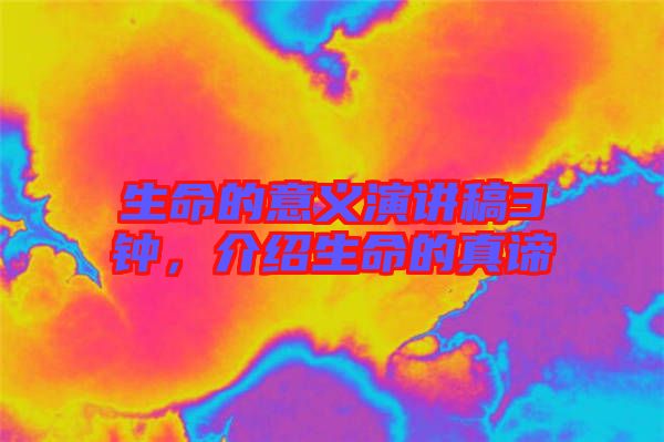 生命的意義演講稿3鐘，介紹生命的真諦