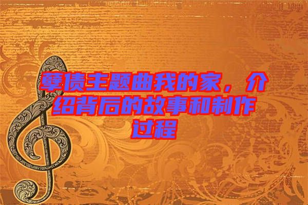 孽債主題曲我的家，介紹背后的故事和制作過程