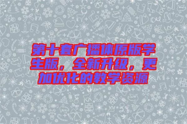 第十套廣播體原版學生版，全新升級，更加優(yōu)化的教學資源