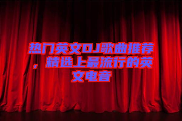熱門英文DJ歌曲推薦，精選上最流行的英文電音