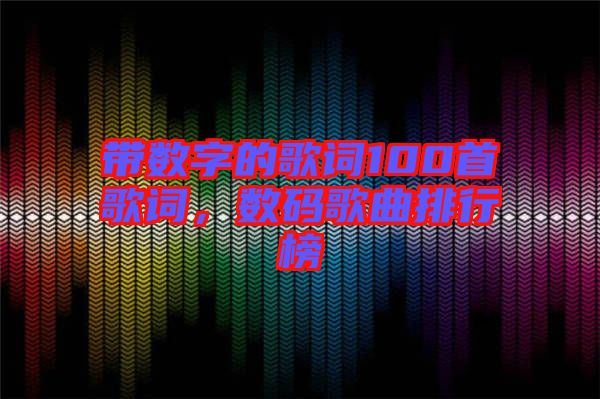 帶數(shù)字的歌詞100首歌詞，數(shù)碼歌曲排行榜