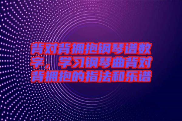背對(duì)背擁抱鋼琴譜數(shù)字，學(xué)習(xí)鋼琴曲背對(duì)背擁抱的指法和樂(lè)譜
