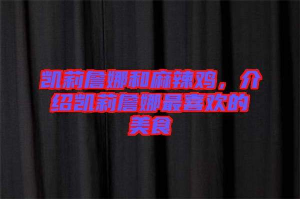 凱莉詹娜和麻辣雞，介紹凱莉詹娜最喜歡的美食