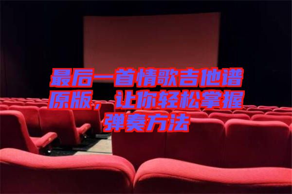 最后一首情歌吉他譜原版，讓你輕松掌握彈奏方法