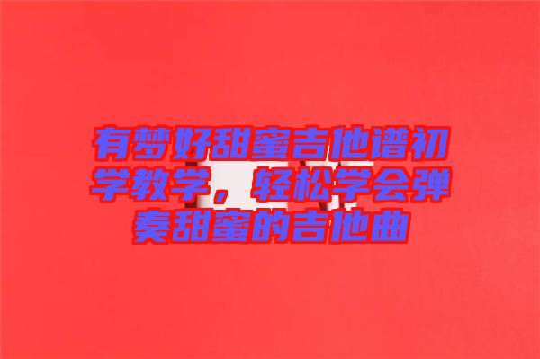 有夢好甜蜜吉他譜初學(xué)教學(xué)，輕松學(xué)會(huì)彈奏甜蜜的吉他曲