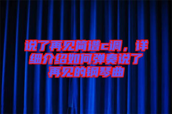 說了再見簡譜c調(diào)，詳細(xì)介紹如何彈奏說了再見的鋼琴曲