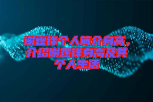 謝霆鋒個(gè)人簡介身高，介紹謝霆鋒身高及其個(gè)人生活