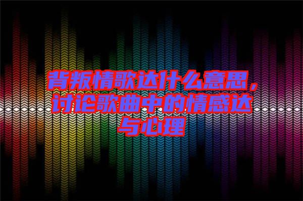背叛情歌達(dá)什么意思，討論歌曲中的情感達(dá)與心理