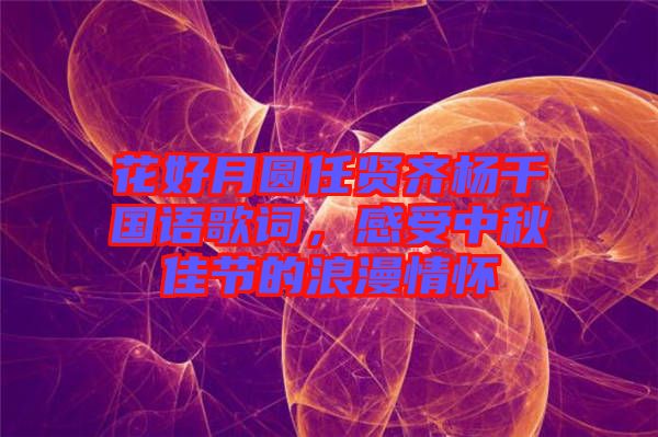 花好月圓任賢齊楊千嬅國(guó)語(yǔ)歌詞，感受中秋佳節(jié)的浪漫情懷