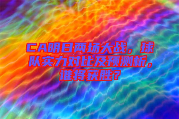 CA明日兩場(chǎng)大戰(zhàn)，球隊(duì)實(shí)力對(duì)比及預(yù)測(cè)析，誰(shuí)將獲勝？