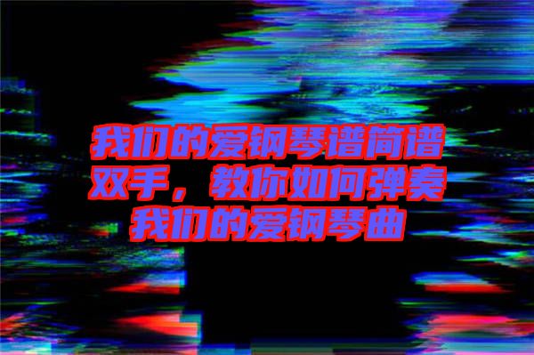 我們的愛鋼琴譜簡譜雙手，教你如何彈奏我們的愛鋼琴曲