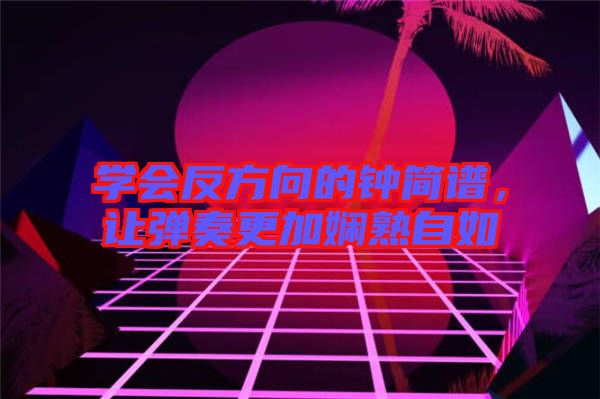 學(xué)會反方向的鐘簡譜，讓彈奏更加嫻熟自如