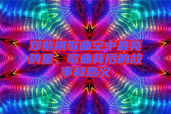 鄧紫棋歌曲空中最亮的星，歌曲背后的故事和意義