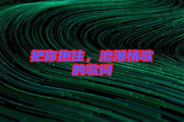 把你抱住，浪漫情歌的歌詞