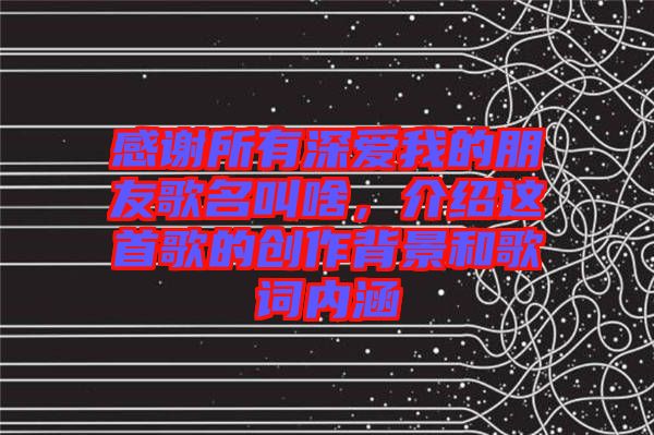 感謝所有深愛我的朋友歌名叫啥，介紹這首歌的創(chuàng)作背景和歌詞內(nèi)涵
