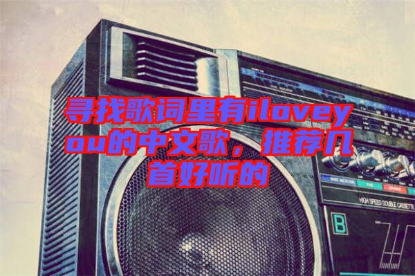尋找歌詞里有iloveyou的中文歌，推薦幾首好聽的