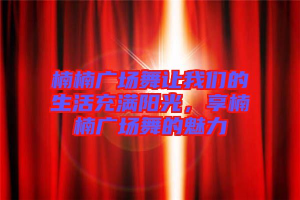 楠楠廣場舞讓我們的生活充滿陽光，享楠楠廣場舞的魅力