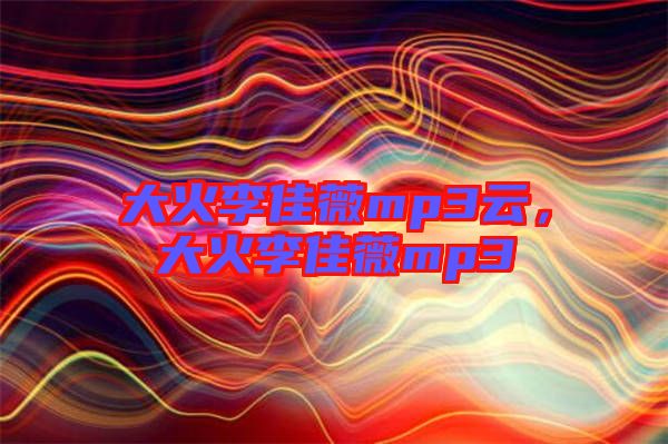 大火李佳薇mp3云，大火李佳薇mp3