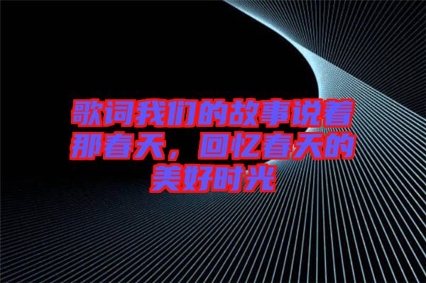 歌詞我們的故事說著那春天，回憶春天的美好時光